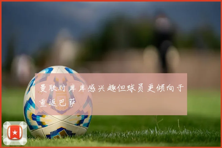 曼联对库库感兴趣但球员更倾向于重返巴萨