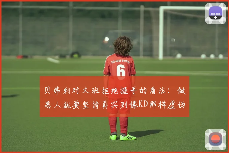 贝弗利对文班拒绝握手的看法：做恶人就要坚持真实别像KD那样虚伪